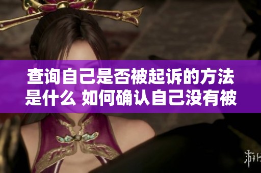 查询自己是否被起诉的方法是什么 如何确认自己没有被起诉呢