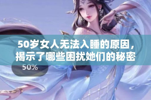 50岁女人无法入睡的原因，揭示了哪些困扰她们的秘密呢