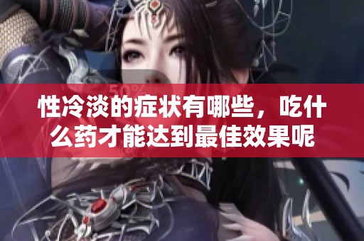 性冷淡的症状有哪些，吃什么药才能达到最佳效果呢