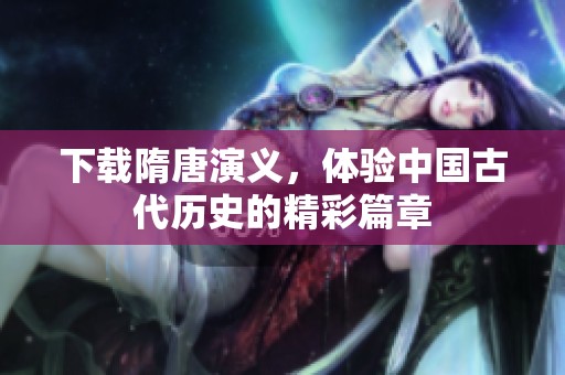 下载隋唐演义，体验中国古代历史的精彩篇章