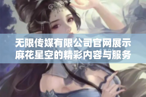 无限传媒有限公司官网展示麻花星空的精彩内容与服务