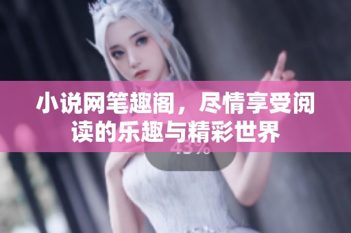小说网笔趣阁，尽情享受阅读的乐趣与精彩世界