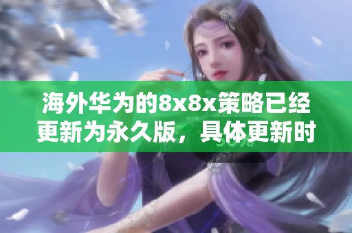 海外华为的8x8x策略已经更新为永久版，具体更新时间为三次调整