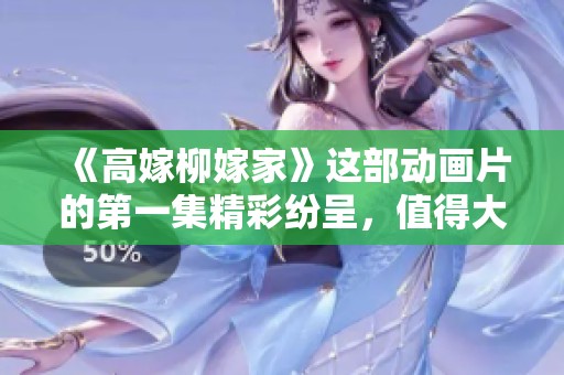 《高嫁柳嫁家》这部动画片的第一集精彩纷呈，值得大家观看。