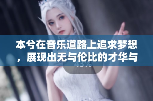 本兮在音乐道路上追求梦想，展现出无与伦比的才华与魅力