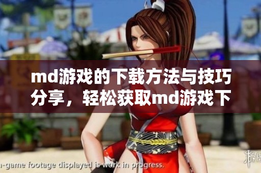 md游戏的下载方法与技巧分享，轻松获取md游戏下载体验