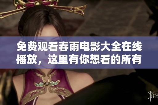 免费观看春雨电影大全在线播放，这里有你想看的所有影片！
