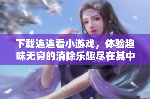 下载连连看小游戏，体验趣味无穷的消除乐趣尽在其中