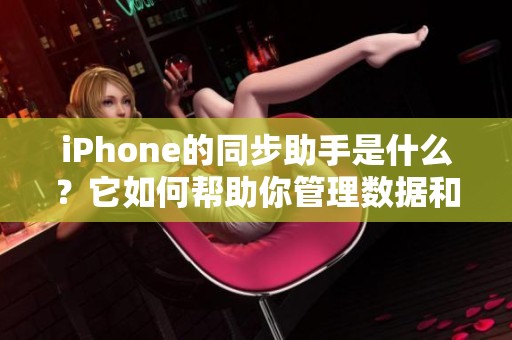 iPhone的同步助手是什么？它如何帮助你管理数据和文件更高效呢？