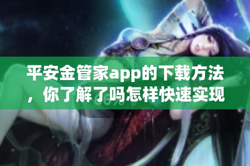 平安金管家app的下载方法，你了解了吗怎样快速实现下载步骤