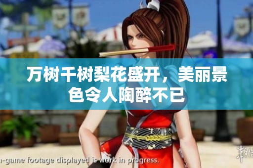 万树千树梨花盛开，美丽景色令人陶醉不已