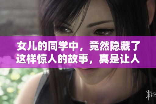 女儿的同学中，竟然隐藏了这样惊人的故事，真是让人意外。