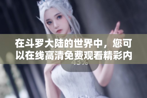在斗罗大陆的世界中，您可以在线高清免费观看精彩内容。