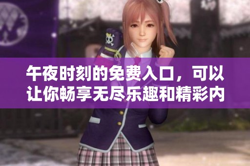 午夜时刻的免费入口，可以让你畅享无尽乐趣和精彩内容。