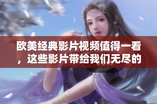 欧美经典影片视频值得一看，这些影片带给我们无尽的回忆与感动