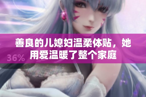 善良的儿媳妇温柔体贴，她用爱温暖了整个家庭