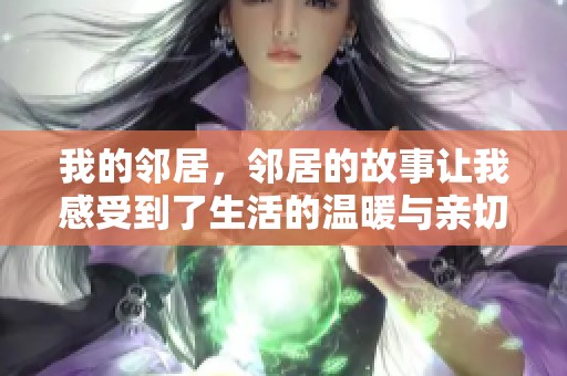 我的邻居，邻居的故事让我感受到了生活的温暖与亲切。