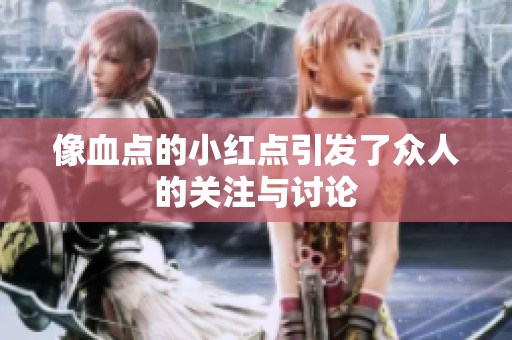 像血点的小红点引发了众人的关注与讨论