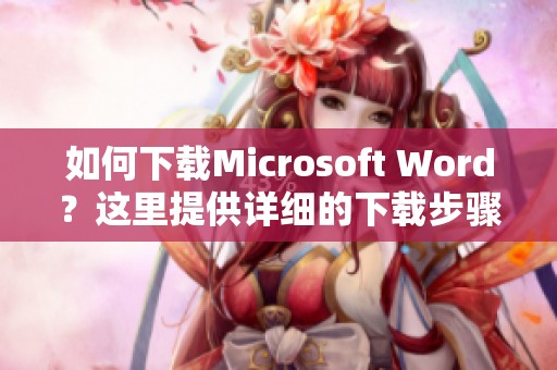 如何下载Microsoft Word？这里提供详细的下载步骤与指导。