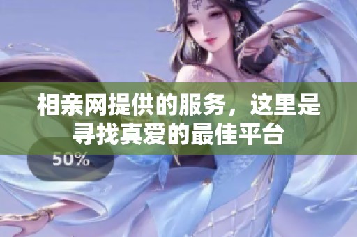 相亲网提供的服务，这里是寻找真爱的最佳平台