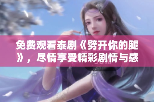 免费观看泰剧《劈开你的腿》，尽情享受精彩剧情与感人故事。