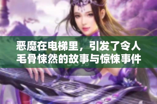 恶魔在电梯里，引发了令人毛骨悚然的故事与惊悚事件
