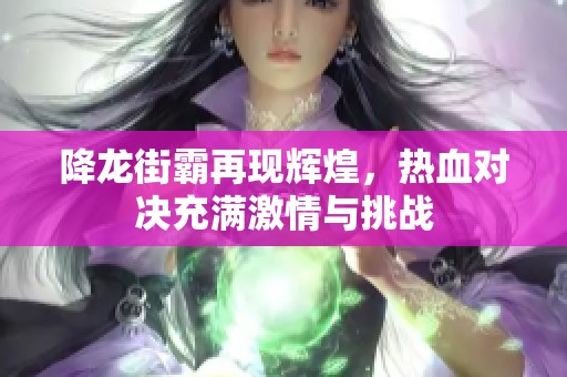 降龙街霸再现辉煌，热血对决充满激情与挑战
