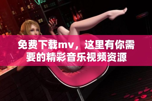 免费下载mv，这里有你需要的精彩音乐视频资源