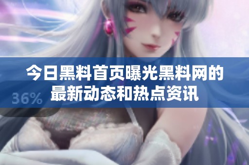 今日黑料首页曝光黑料网的最新动态和热点资讯