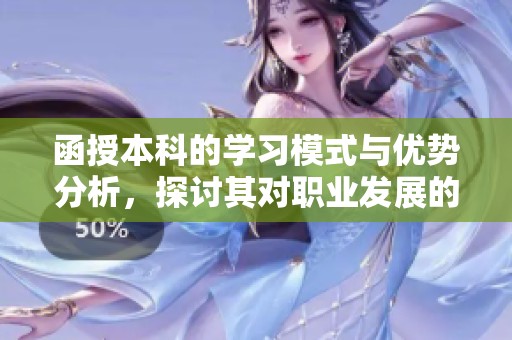 函授本科的学习模式与优势分析，探讨其对职业发展的影响