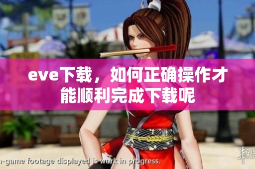 eve下载，如何正确操作才能顺利完成下载呢
