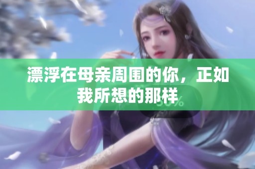 漂浮在母亲周围的你，正如我所想的那样