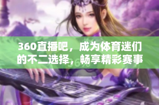 360直播吧，成为**迷们的不二选择，畅享精彩赛事直播体验!