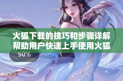 火狐下载的技巧和步骤详解帮助用户快速上手使用火狐浏览器下载功能