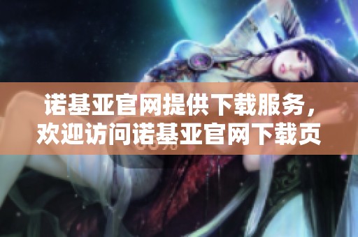 诺基亚官网提供下载服务，欢迎访问诺基亚官网下载页面获取最新资源