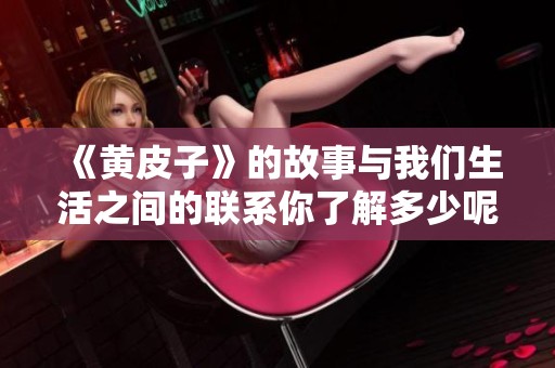 《黄皮子》的故事与我们生活之间的联系你了解多少呢