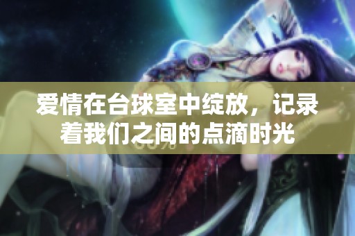 爱情在台球室中绽放，记录着我们之间的点滴时光