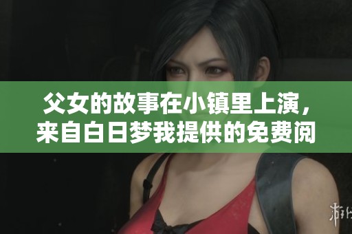 父女的故事在小镇里上演，来自白日梦我提供的免费阅读作品