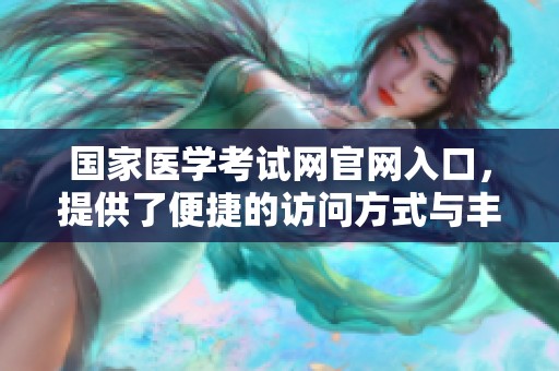 国家医学考试网官网入口，提供了便捷的访问方式与丰富的信息资源
