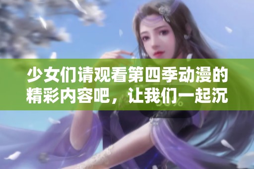少女们请观看第四季动漫的精彩内容吧，让我们一起沉浸在青春的魅力中