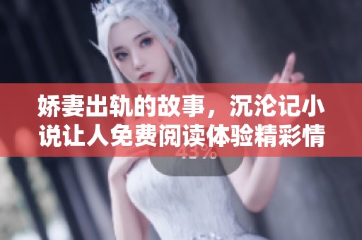 娇妻出轨的故事，沉沦记小说让人免费阅读体验精彩情节