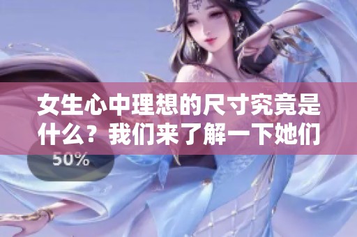 女生心中理想的尺寸究竟是什么？我们来了解一下她们的看法与偏好。