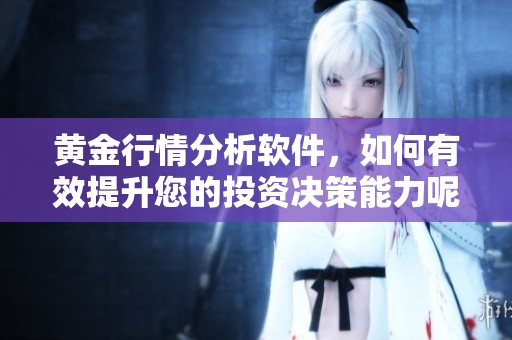 黄金行情分析软件，如何有效提升您的投资决策能力呢