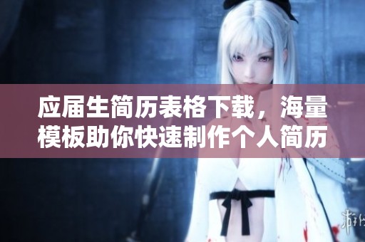应届生简历表格下载，海量模板助你快速制作个人简历