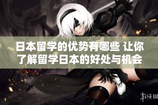日本留学的优势有哪些 让你了解留学日本的好处与机会