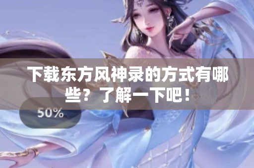 下载东方风神录的方式有哪些？了解一下吧！