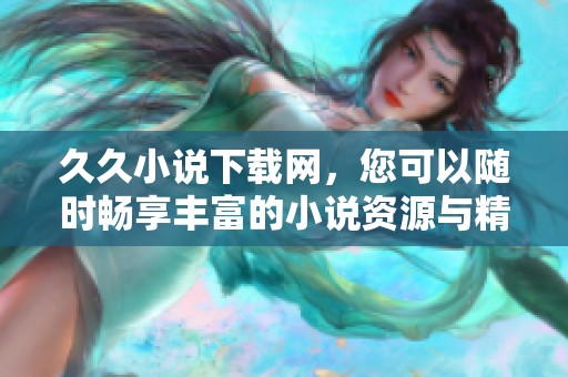 **小说下载网，您可以随时畅享丰富的小说资源与精彩内容