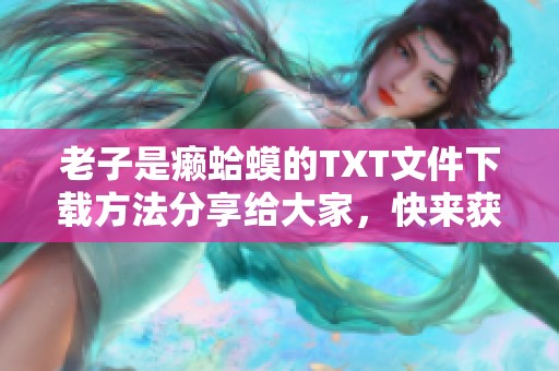 老子是癞蛤蟆的TXT文件下载方法分享给大家，快来获取吧！