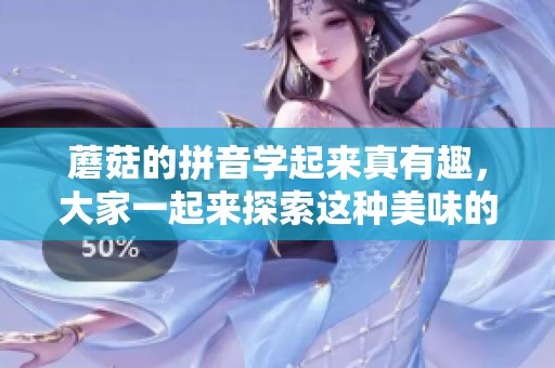 蘑菇的拼音学起来真有趣，大家一起来探索这种美味的食材吧