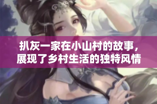 扒灰一家在小山村的故事，展现了乡村生活的独特风情与挑战